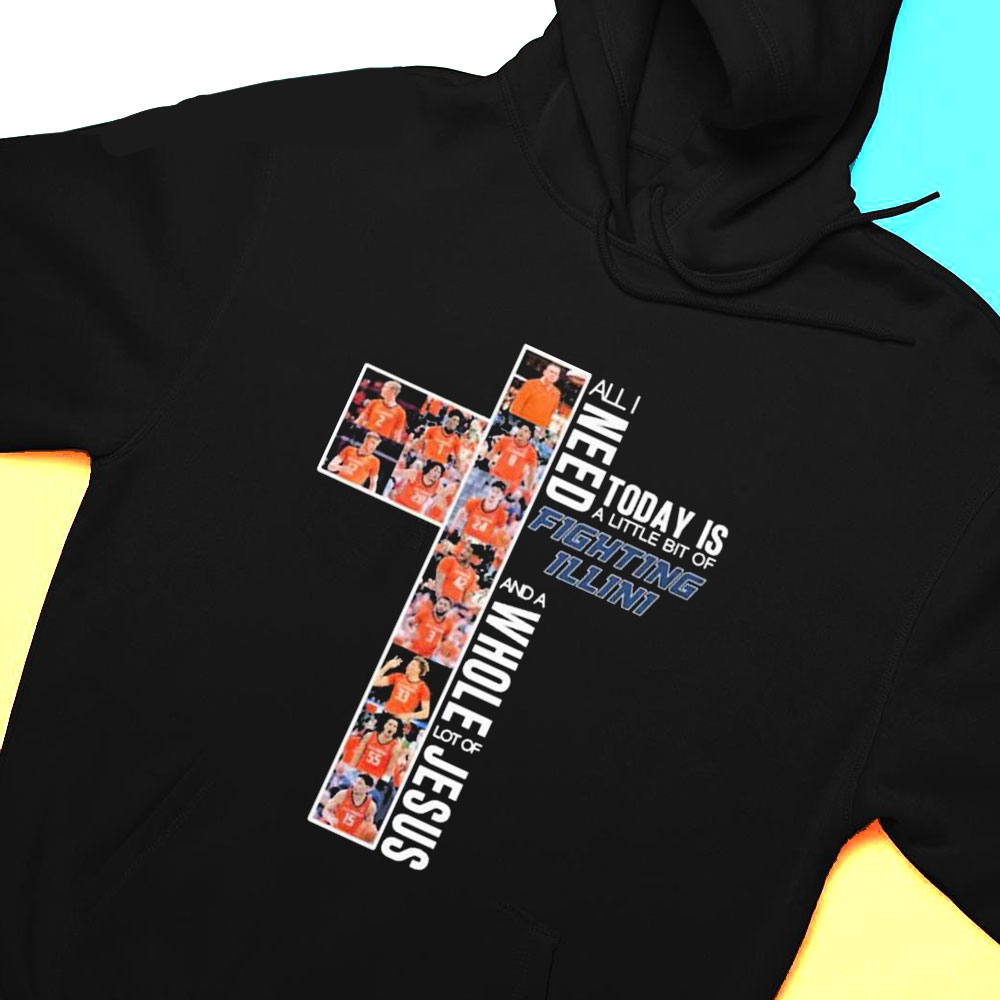 All I Need Today Is A Little Bit Of Fighting Illini Mens Basketball And A Whole Lot Of Jesus Shirt