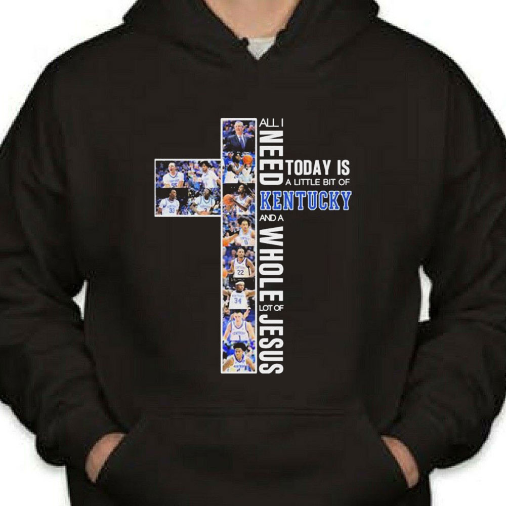 All I Need Today Is A Little Bit Of Kentucky Wildcats Basketball And A Whole Lot Of Jesus Shirt