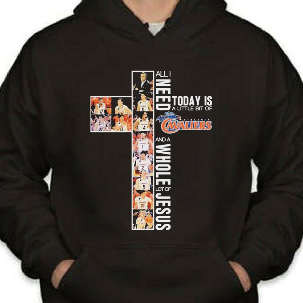 All I Need Today Is A Little Bit Of Virginia Cavaliers Basketball And A Whole Lot Of Jesus Shirt