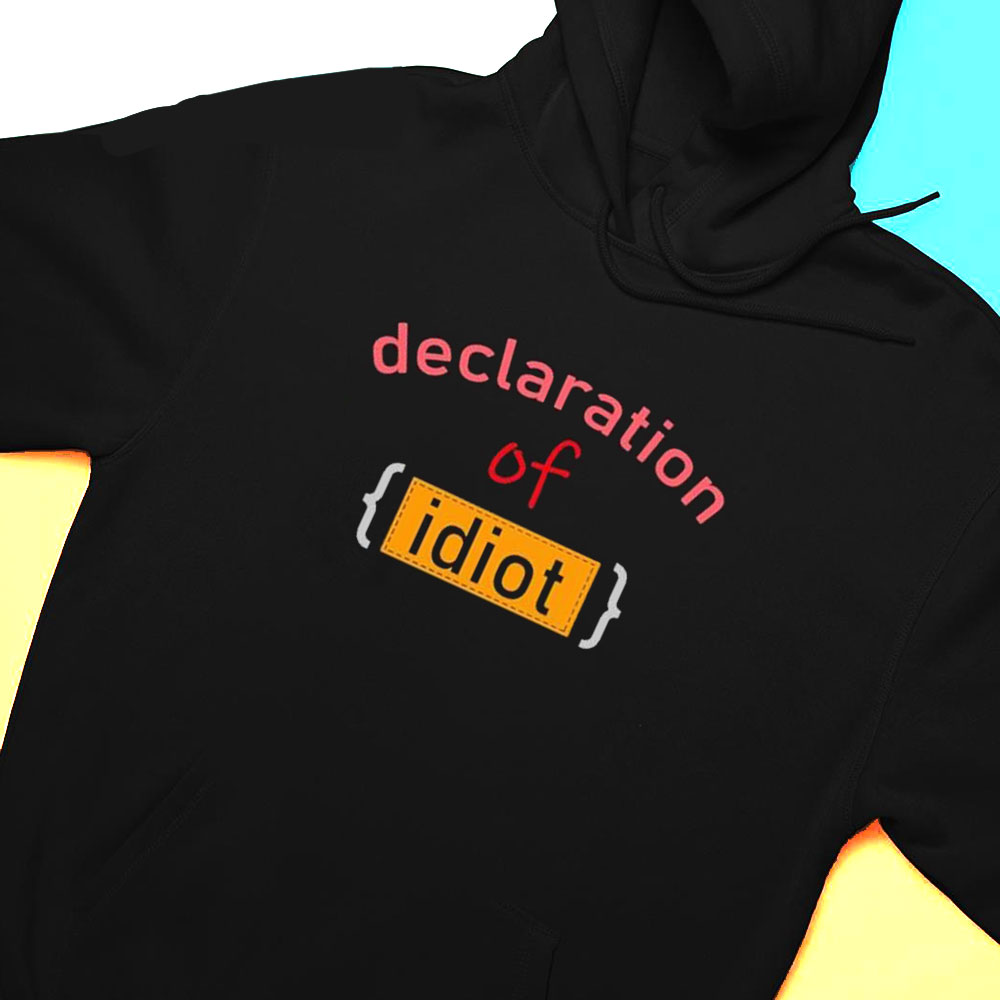 Declaration Of Idiot Shirt Hoodie