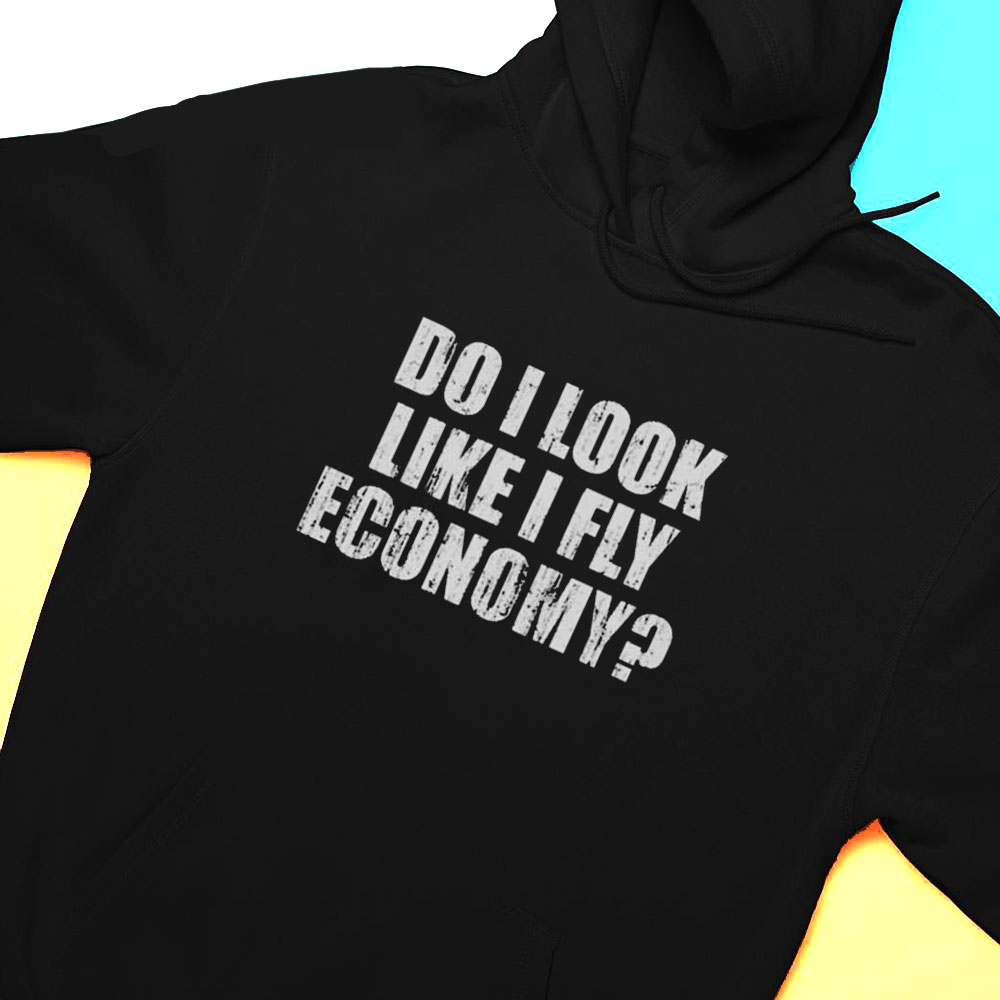 Do I Look Like I Fly Economy Shirt Hoodie