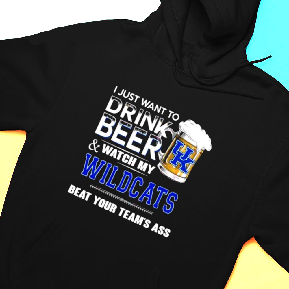 I Just Want To Drink Beer And Watch My Kentucky Wildcats Beat Your Team Shirt