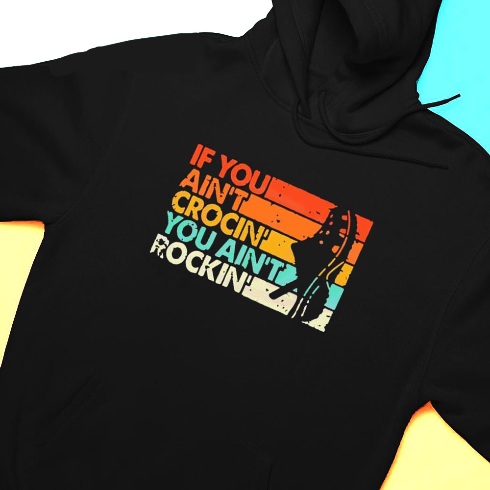 If You Aint Crocin You Aint Rockin Vintage Retro Shirt Hoodie