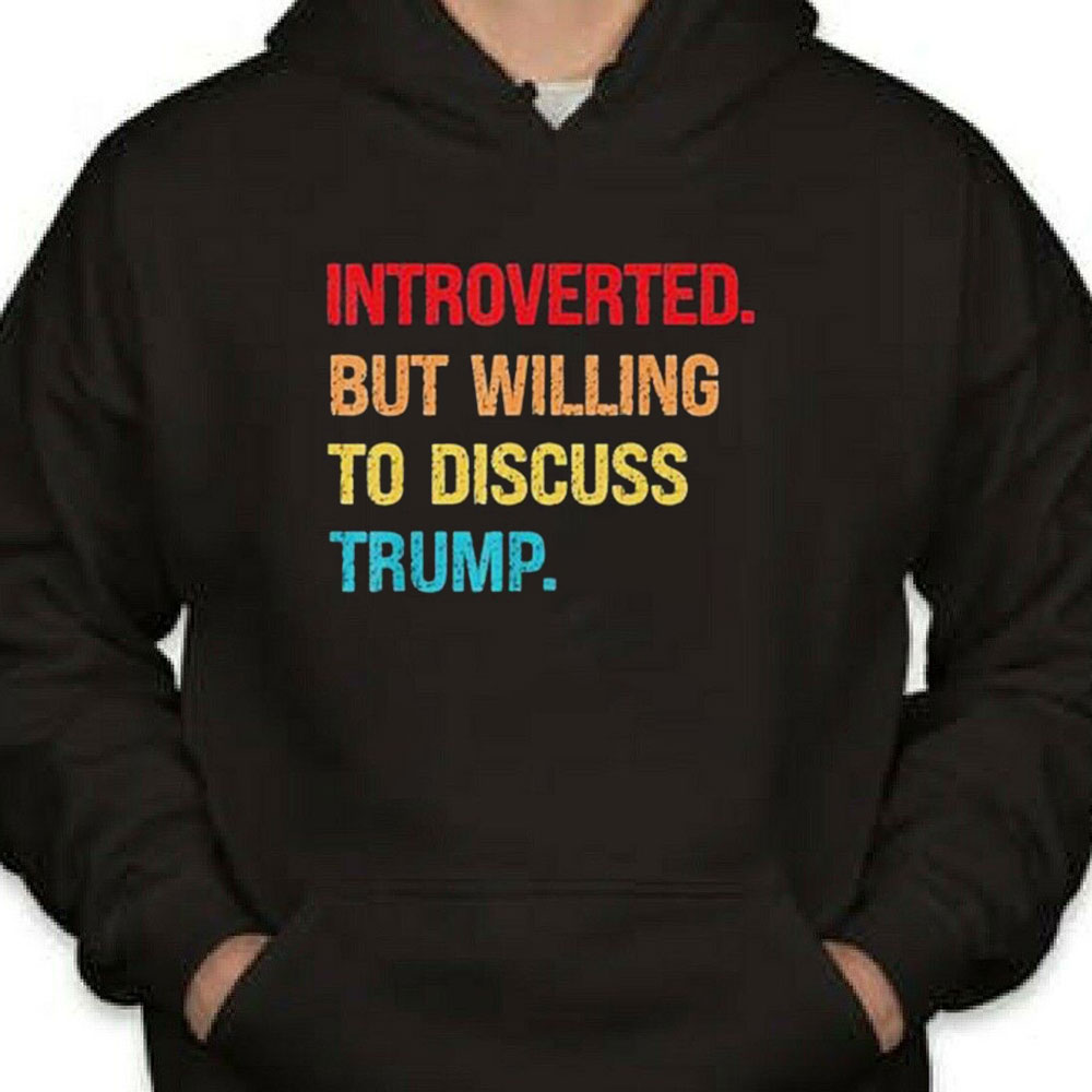 Introverted But Willing To Discuss Trump Shirt Longsleeve T-shirt