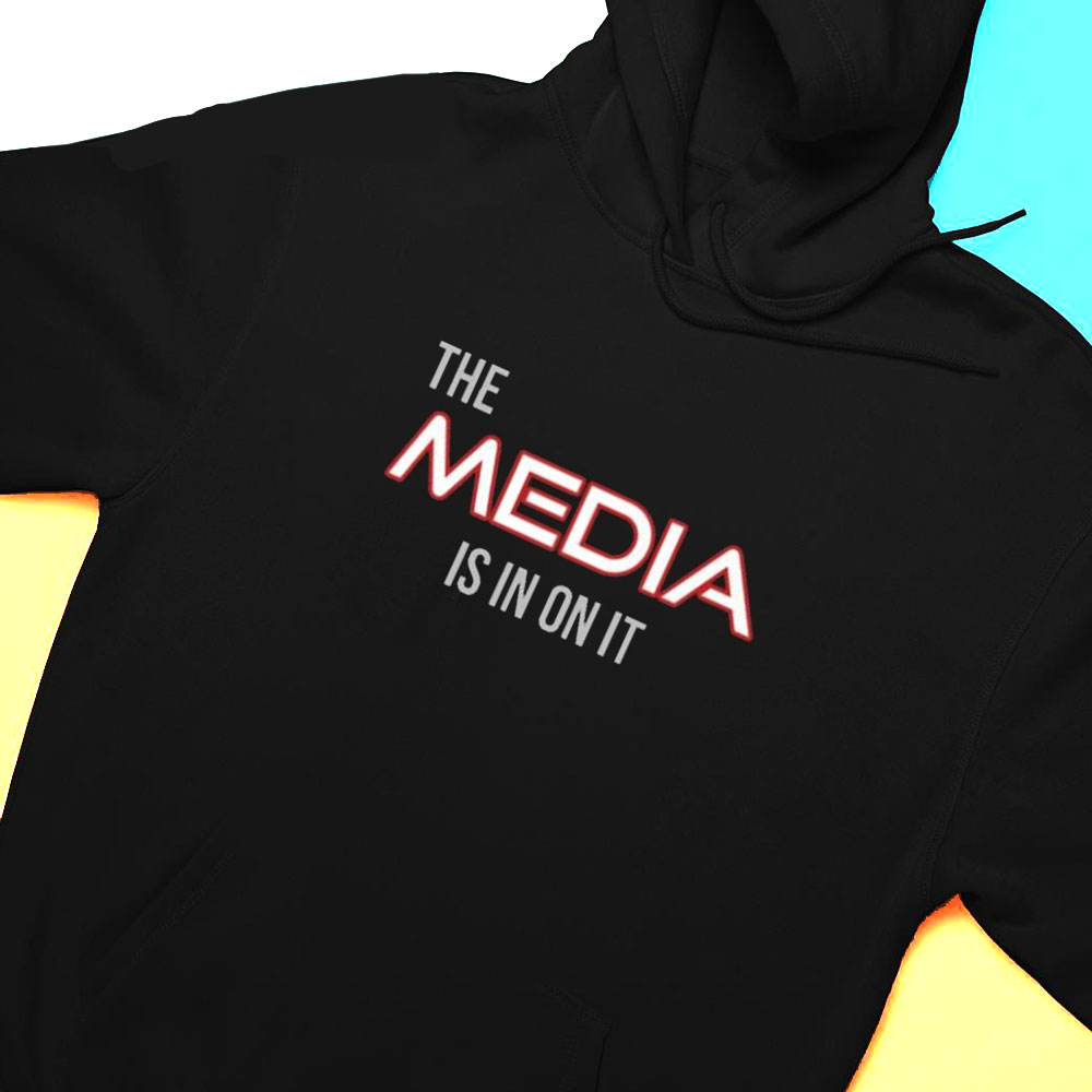 The Media Is In On It Shirt Hoodie