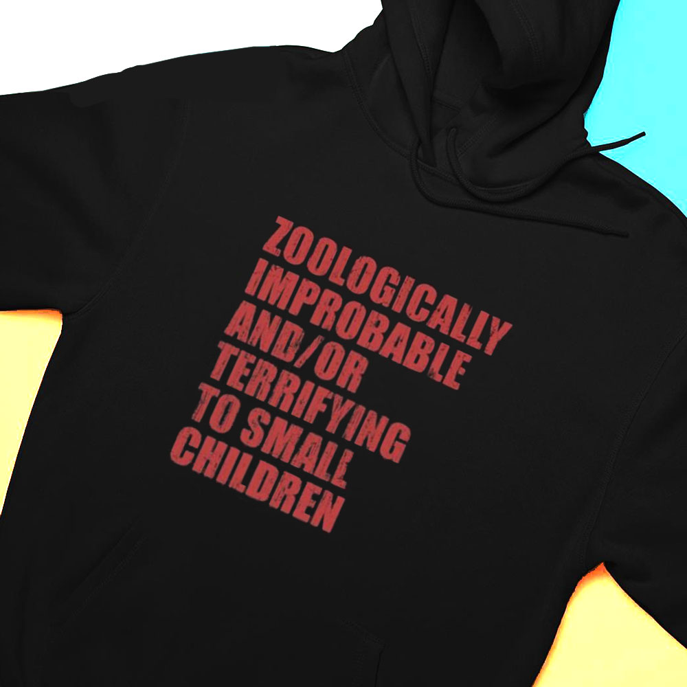 Zoologically Improbable And Or Terrifying To Small Children Shirt Hoodie