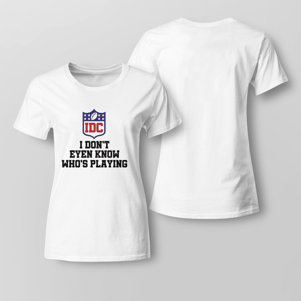 I Dont Even Know Whos Playing Funny Super Bowl Shirt Ladies Tee