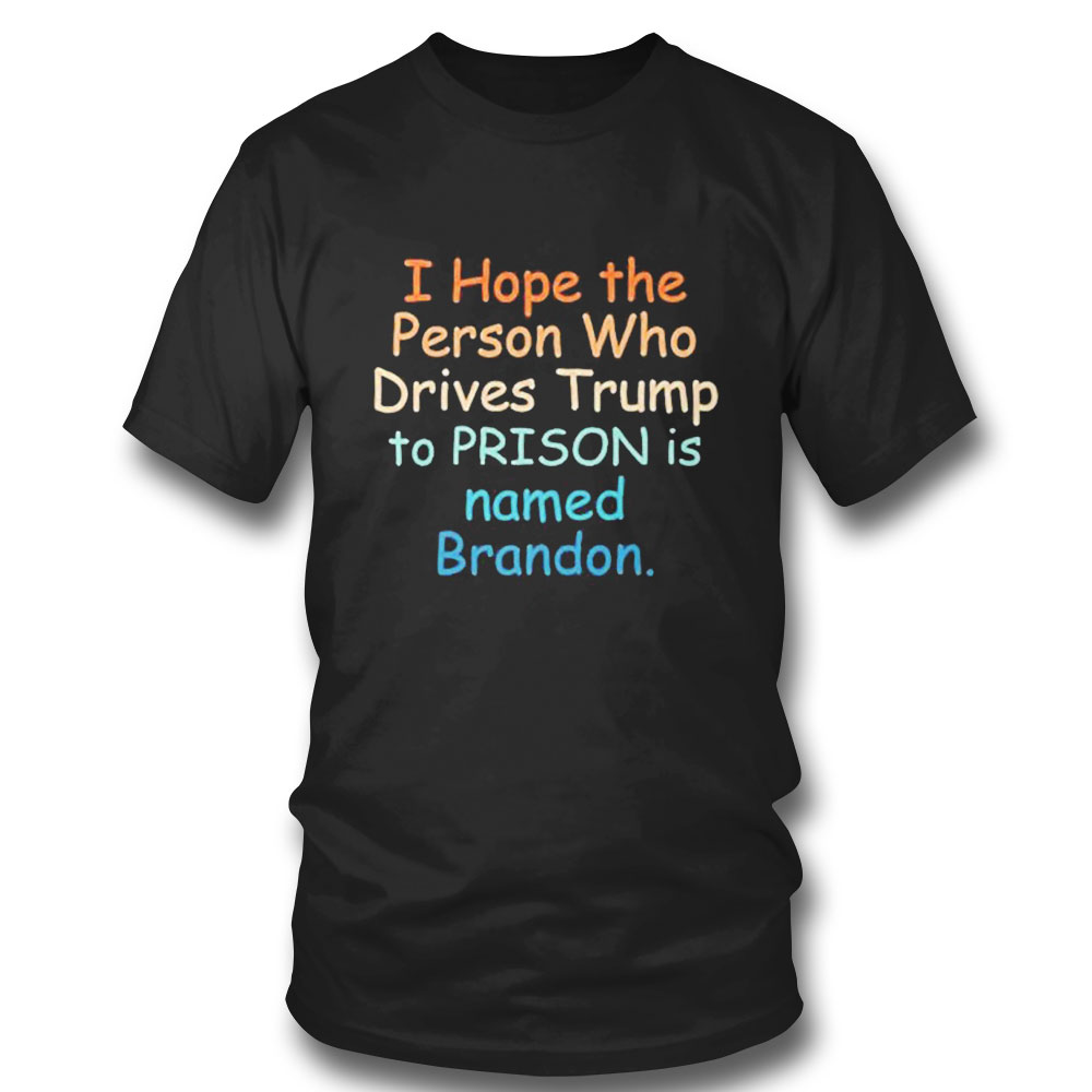 Funny I Hope The Person Who Drives Trump To Prison Named Brandon T-shirt