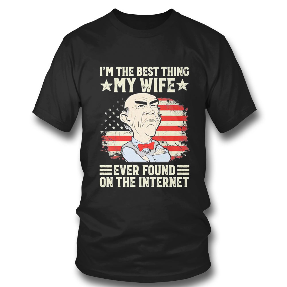 Jeff Dunham Im The Best Thing My Wife Ever Found On The Internet Yestduham T-shirt