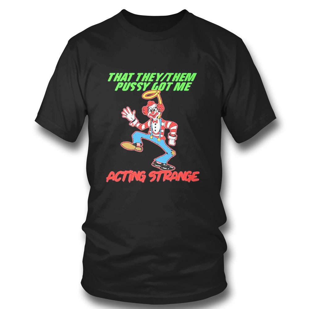 That They Them Pussy Got Me Acting Strange T-shirt