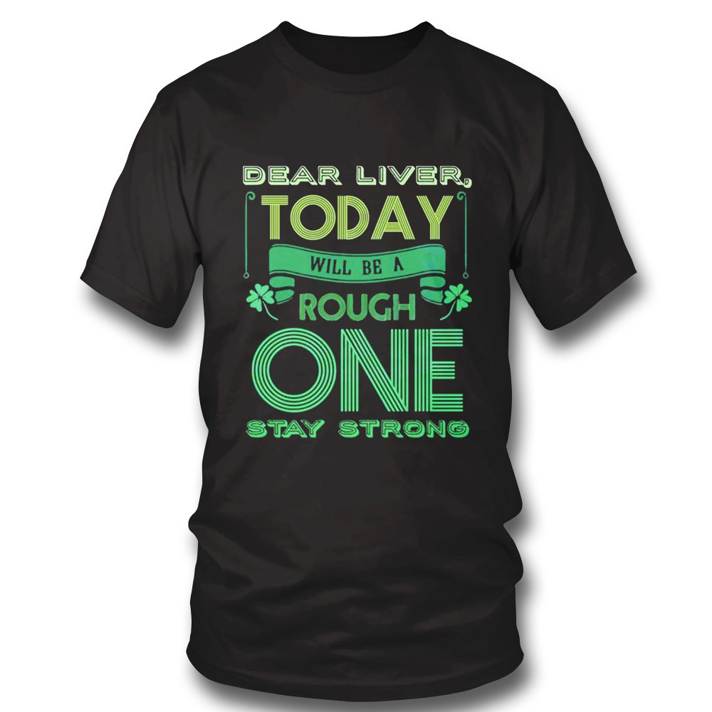 Dear Liver Today Will Be A Tough One Stay Strong T-shirt Dear Liver Today Will Be A Tough One Stay Strong T-shirt