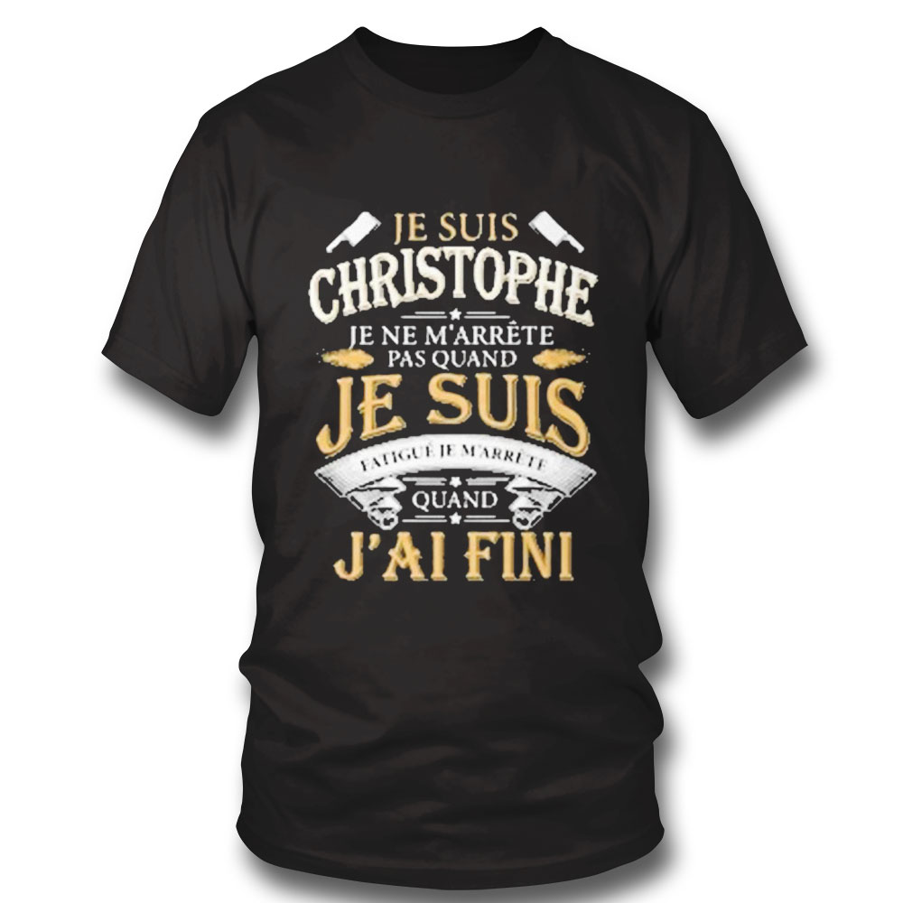 Je Suis Christophe Je Ne Marrete Pas Quand Jai Fini Shirt Hoodie