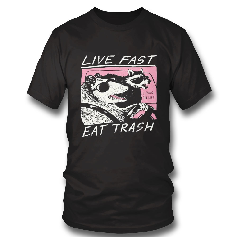 Live Fast Living The Life Eat Trash Shirt Hoodie Live Fast Living The Life Eat Trash Shirt Hoodie