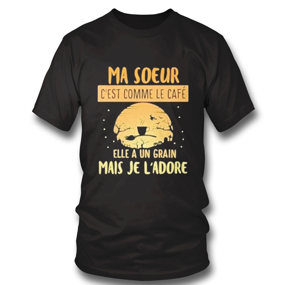 Ma Soeur Cest Comme Le Cafe Elle A Un Grain Mais Je Ladore Shirt Hoodie