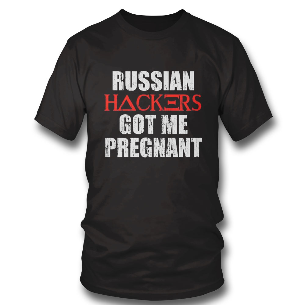Russian Hackers Got Me Pregnant Shirt Hoodie