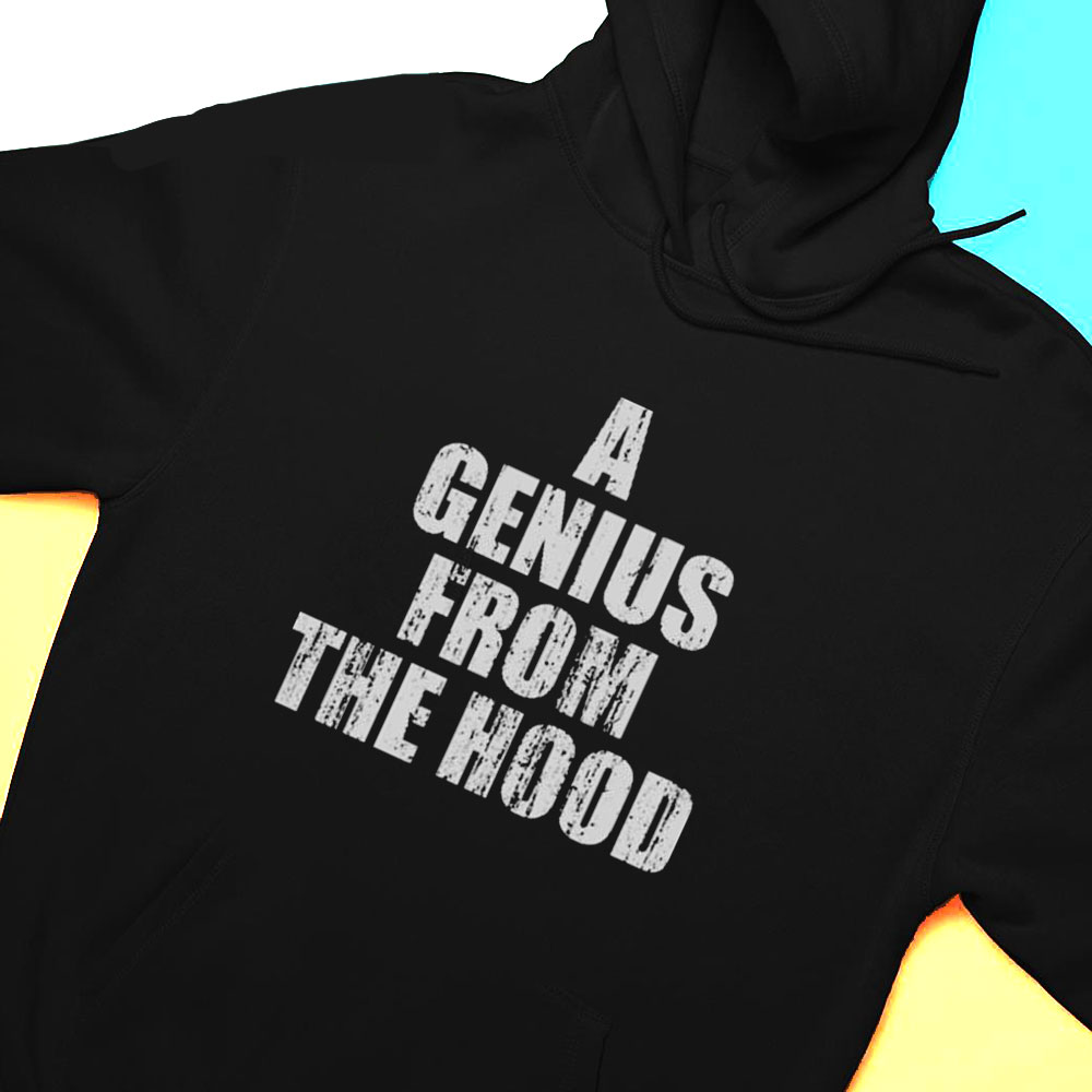 A Genius From The Hood Shirt Hoodie