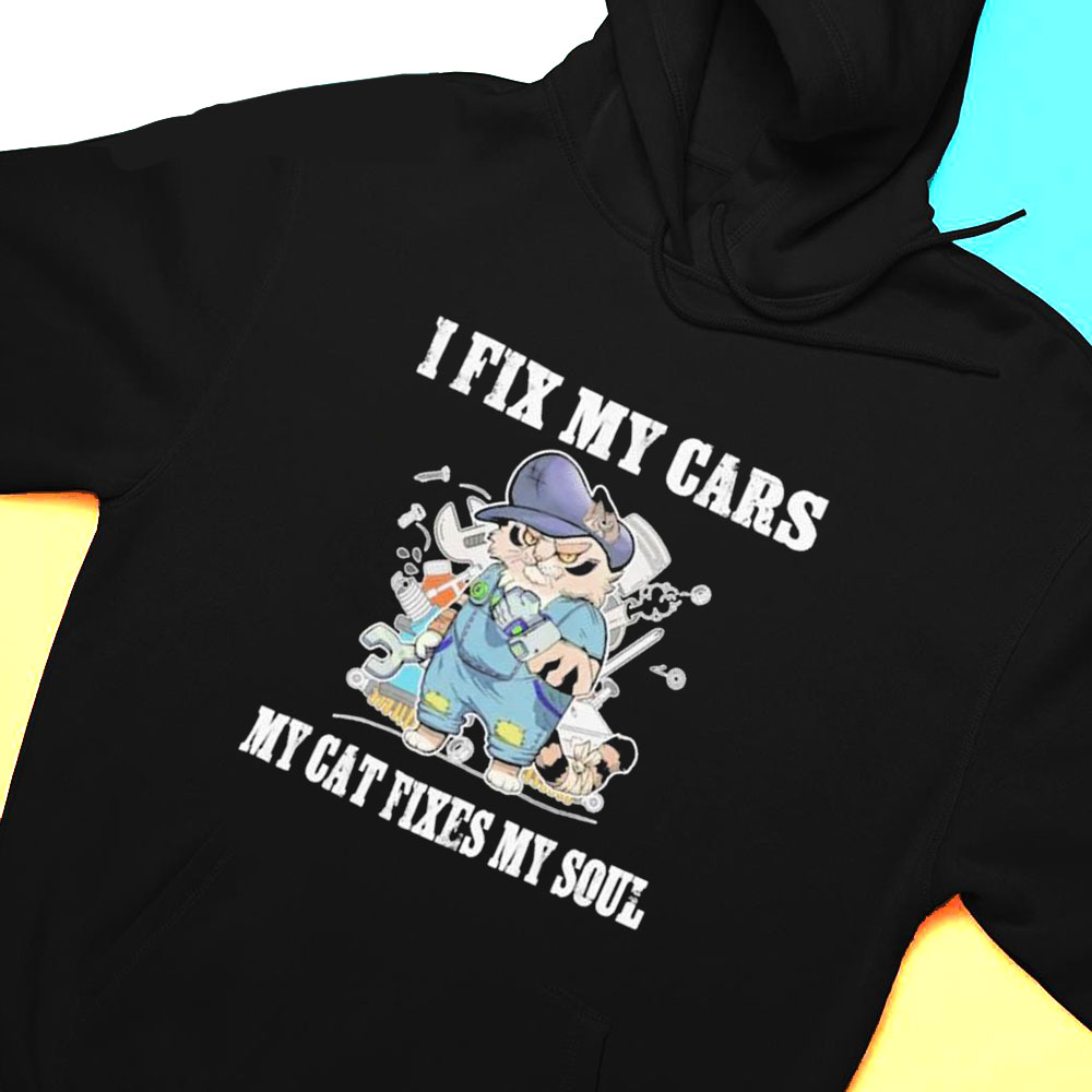 I Fix My Cars My Cat Fixes My Soul Shirt Hoodie