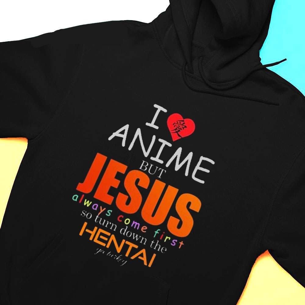 I Love Anime But Jesus Always Comes First So Turn Down The Hentai Ya Turkey Shirt Hoodie
