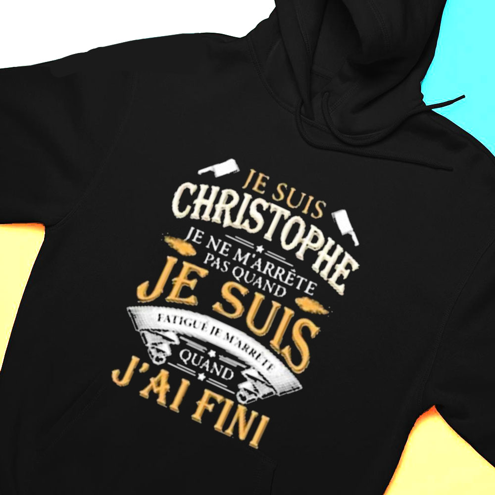 Je Suis Christophe Je Ne Marrete Pas Quand Jai Fini Shirt Hoodie