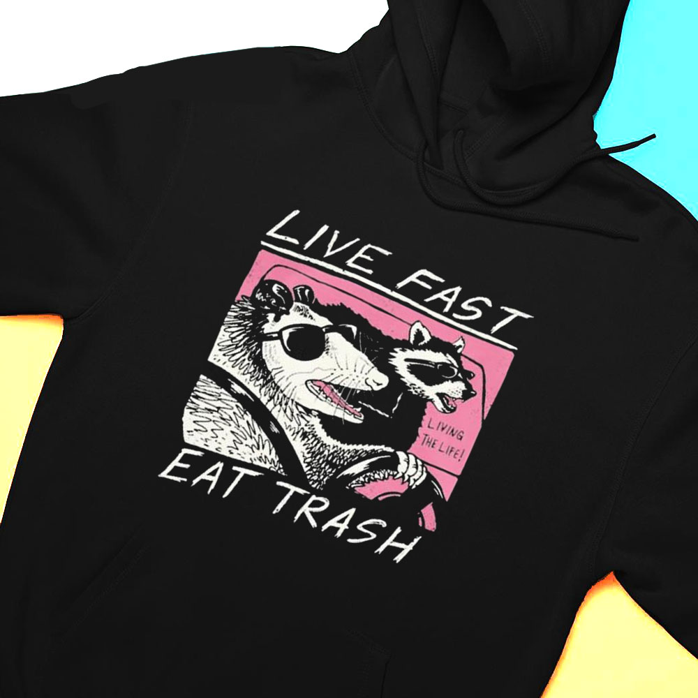 Live Fast Living The Life Eat Trash Shirt Hoodie