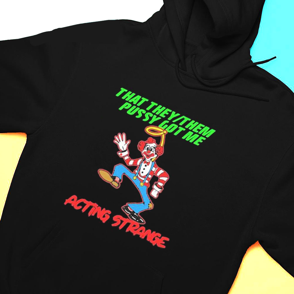 That They Them Pussy Got Me Acting Strange T-shirt