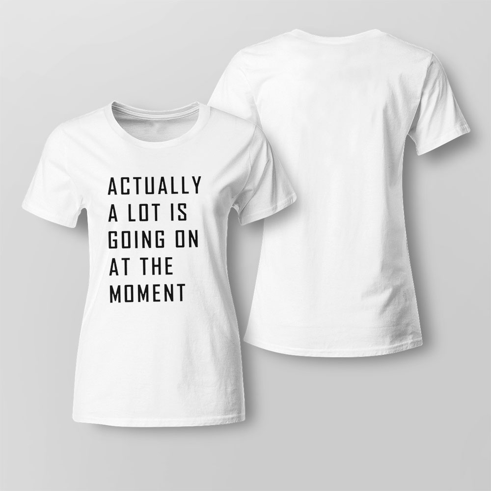 Actually A Lot Is Going On At The Moment Funny 2023 T-shirt