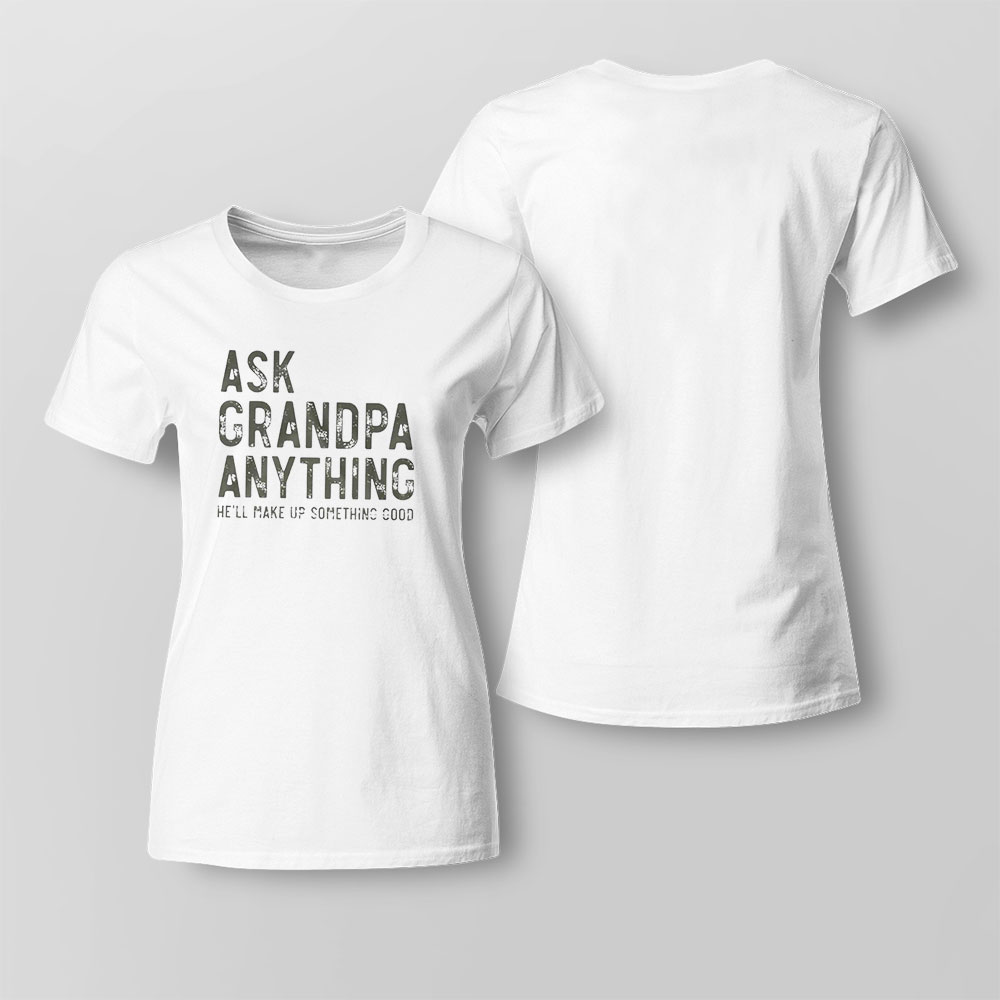Ask Grandpa Anything Hell Make Up Something Good Shirt Ladies Tee