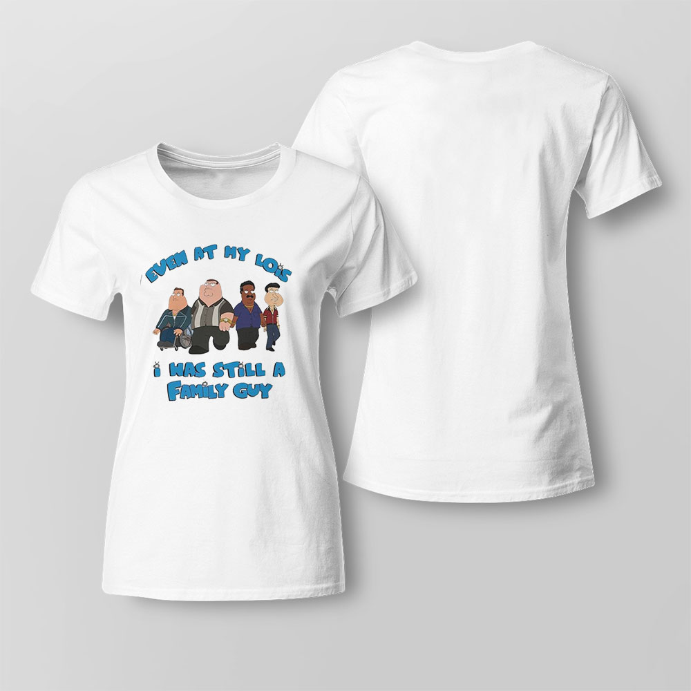 Even At My Lois I Was Still A Family Guy T-shirt