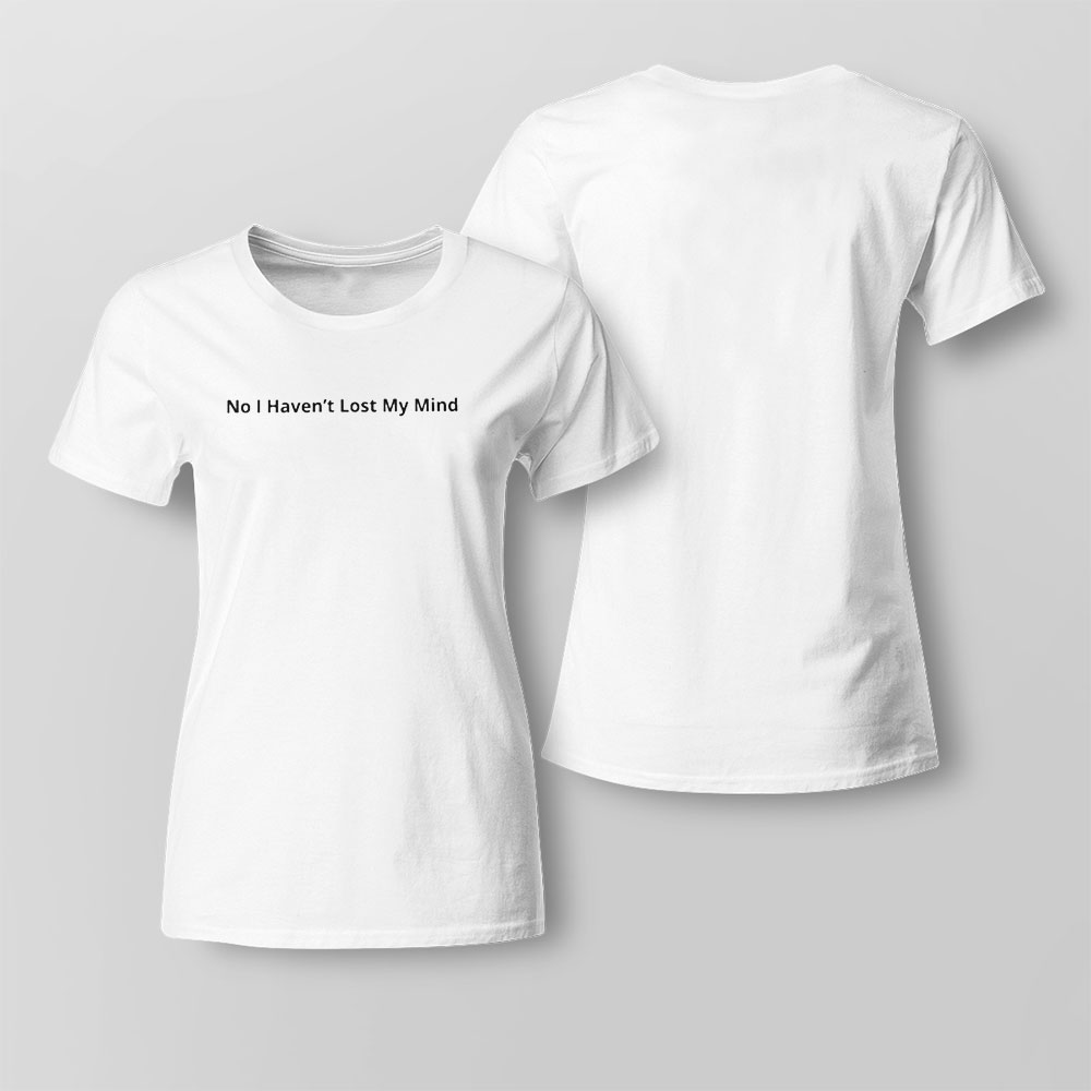 No I Havent Lost My Mind Ladies T-shirt
