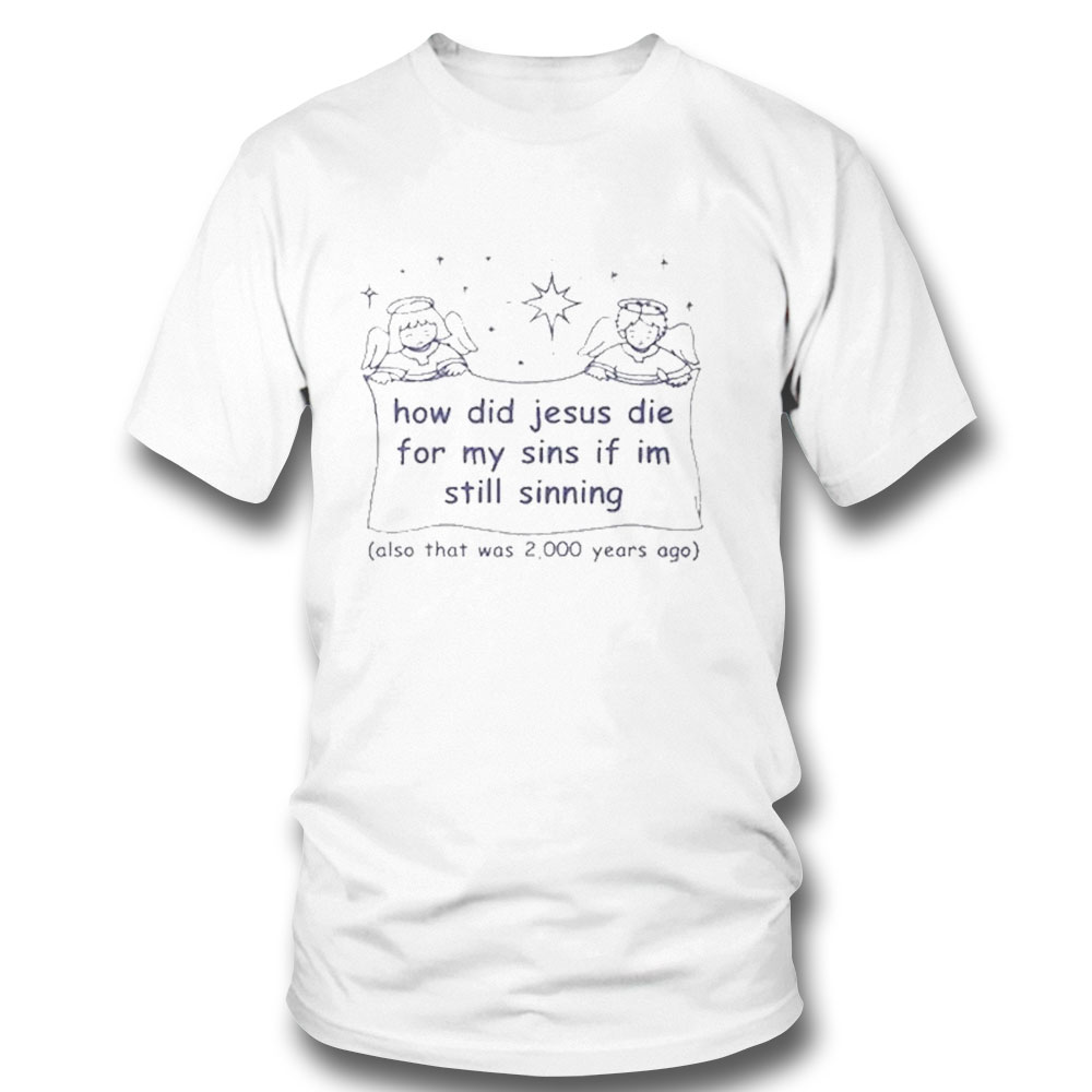 How Did Jesus Die For My Sins If Im Still Sinning T-shirt