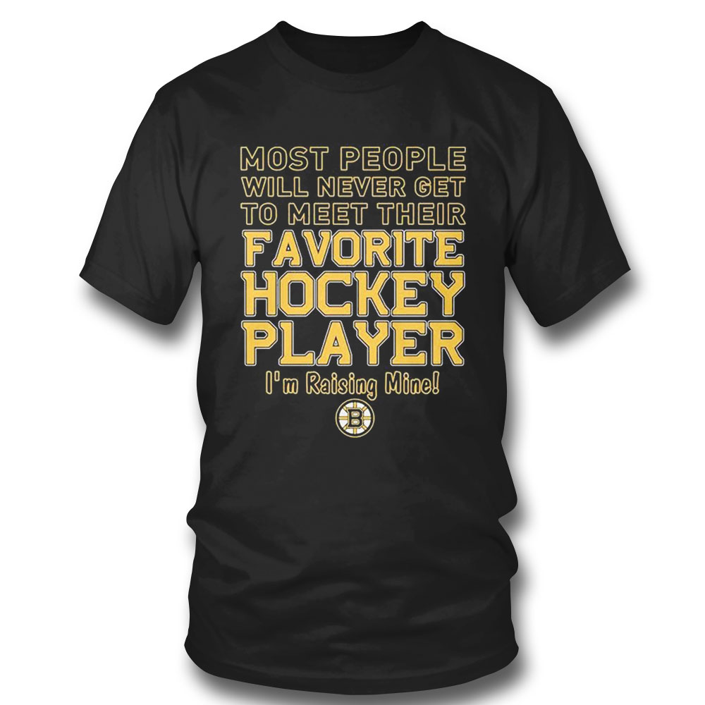 Boston Bruins Most People Will Never Get To Meet Their Favorite Hockey Player Im Raising Mine T-shirt
