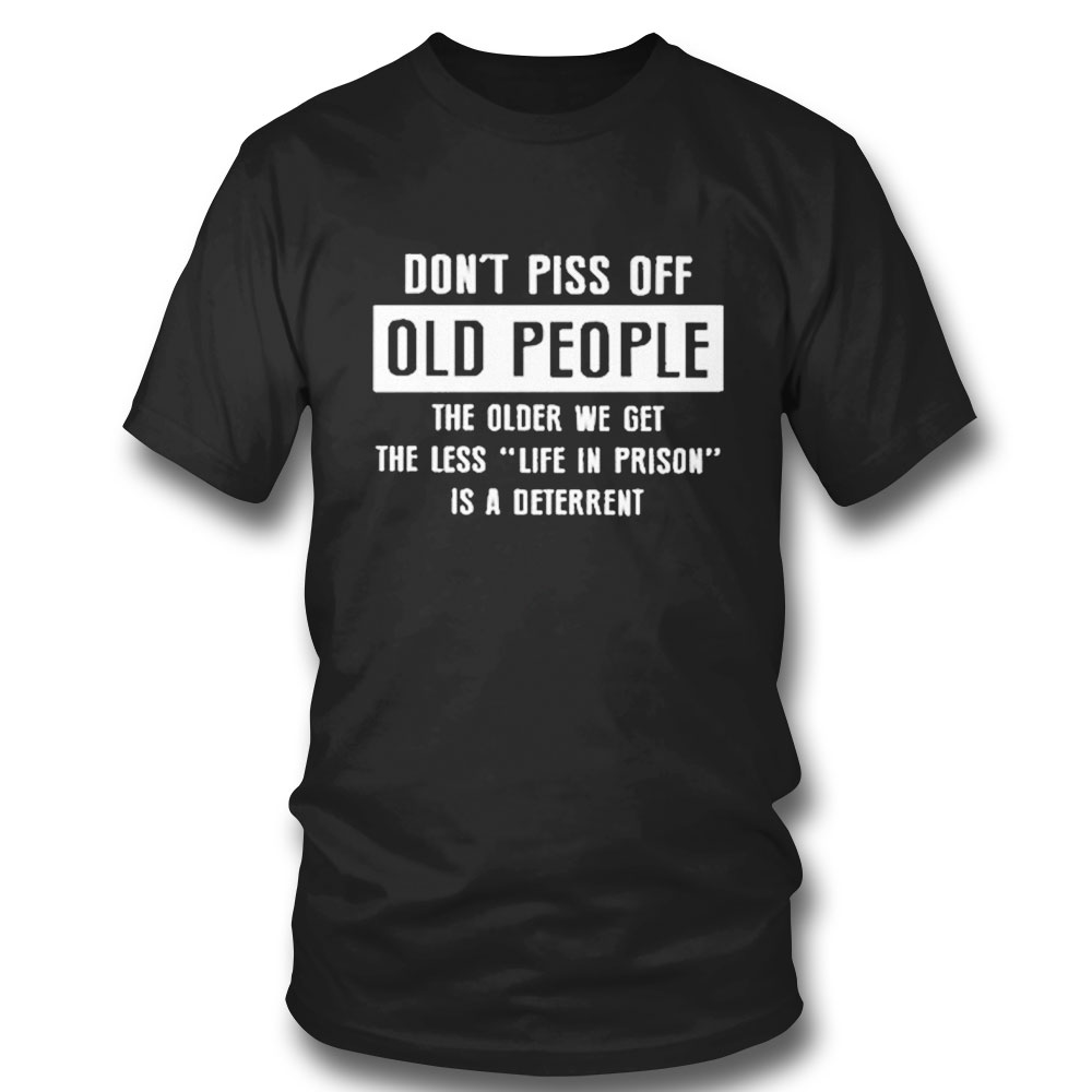 Dont Pics Of Old People The Older We Get The Les Life In Prison Is A Deterrent T-shirt