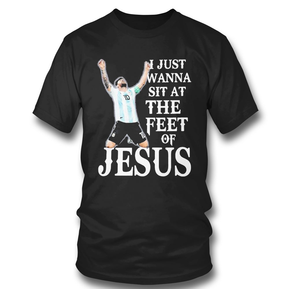 Lionel Messi I Just Wanna Sit At The Feet Of Jesus T-shirt