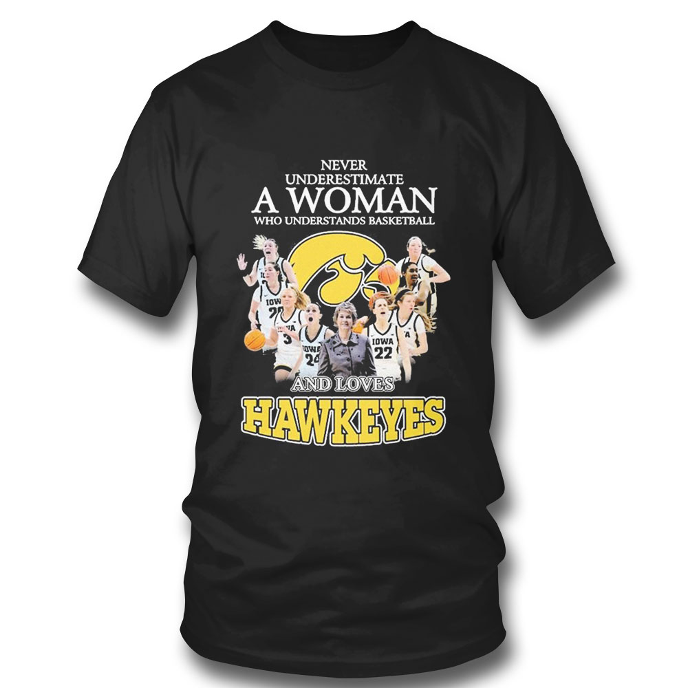Never Underestimate A Woman Who Understands Basketball Teams And Loves Hawkeyes T-shirt