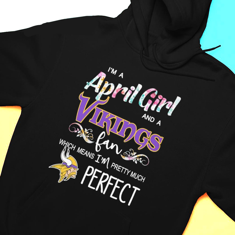 Im A April Girl And A Minnesota Vikings Fan Which Means Im Pretty Much Perfect Shirt