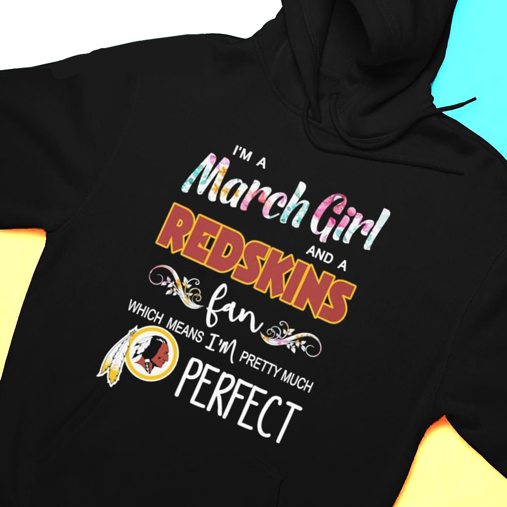 Im A March Girl And A Washington Redskins Fan Which Means Im Pretty Much Perfect Shirt