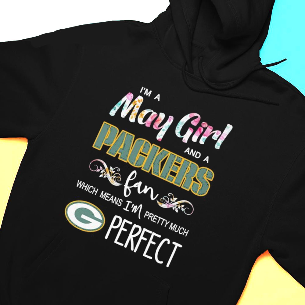 Im A May Girl And A Green Bay Packers Fan Which Means Im Pretty Much Perfect Shirt