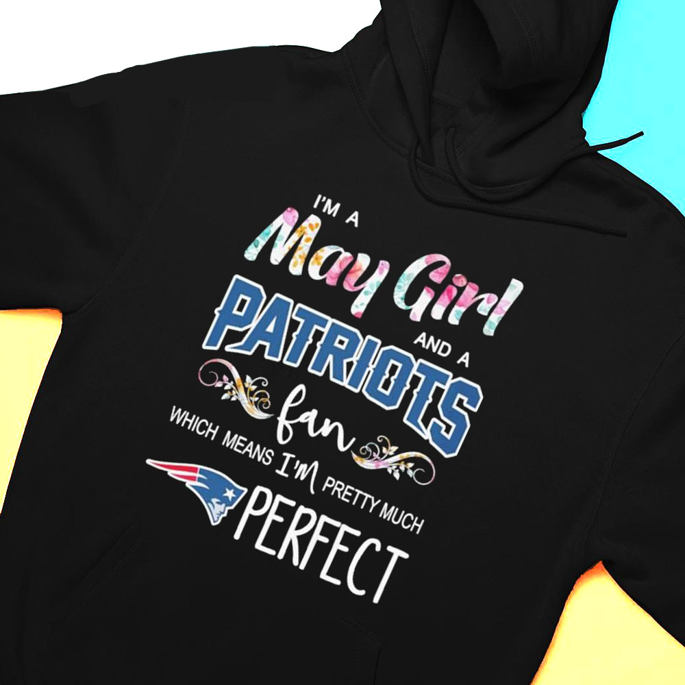 Im A May Girl And A New England Patriots Fan Which Means Im Pretty Much Perfect Shirt