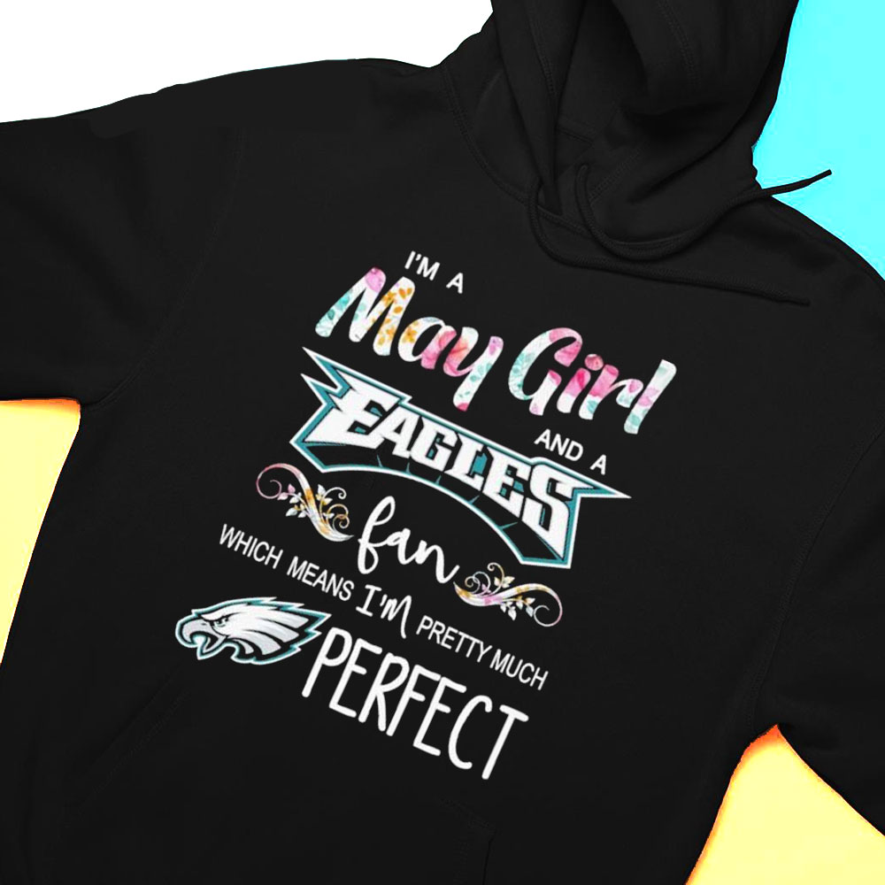 Im A May Girl And A Philadelphia Eagles Fan Which Means Im Pretty Much Perfect Shirt