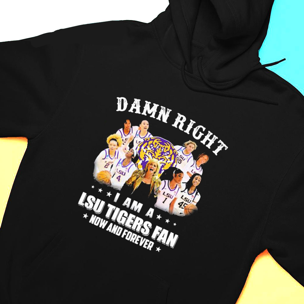 Lsu Womens Basketball Damn Right I Am A Lsu Tigers Fan Now And Forever T-shirt