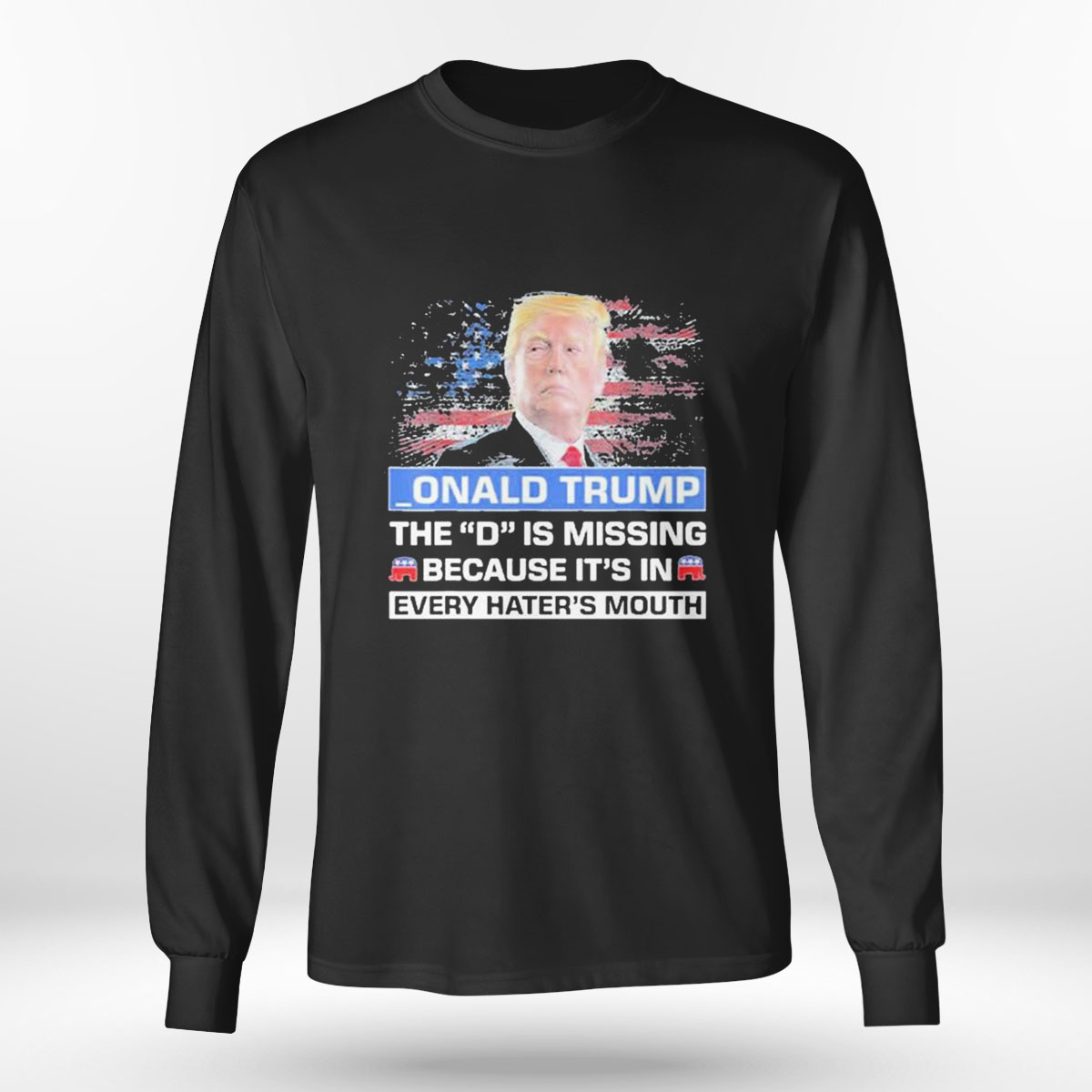 Onald Trump The D Is Missing Becuase Its In Every Haters Mouth T-shirt Onald Trump The D Is Missing Becuase Its In Every Haters Mouth T-shirt