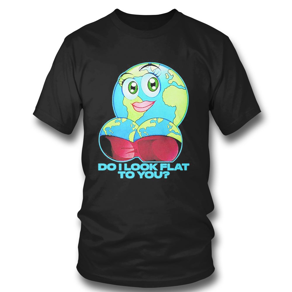Do I Look Flat To You Earth Day T-shirt