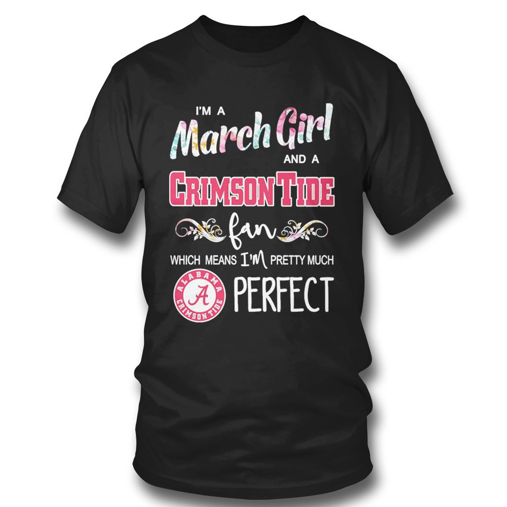 Im A March Girl And A Alabama Crimson Tide Fan Which Means Im Pretty Much Perfect Shirt