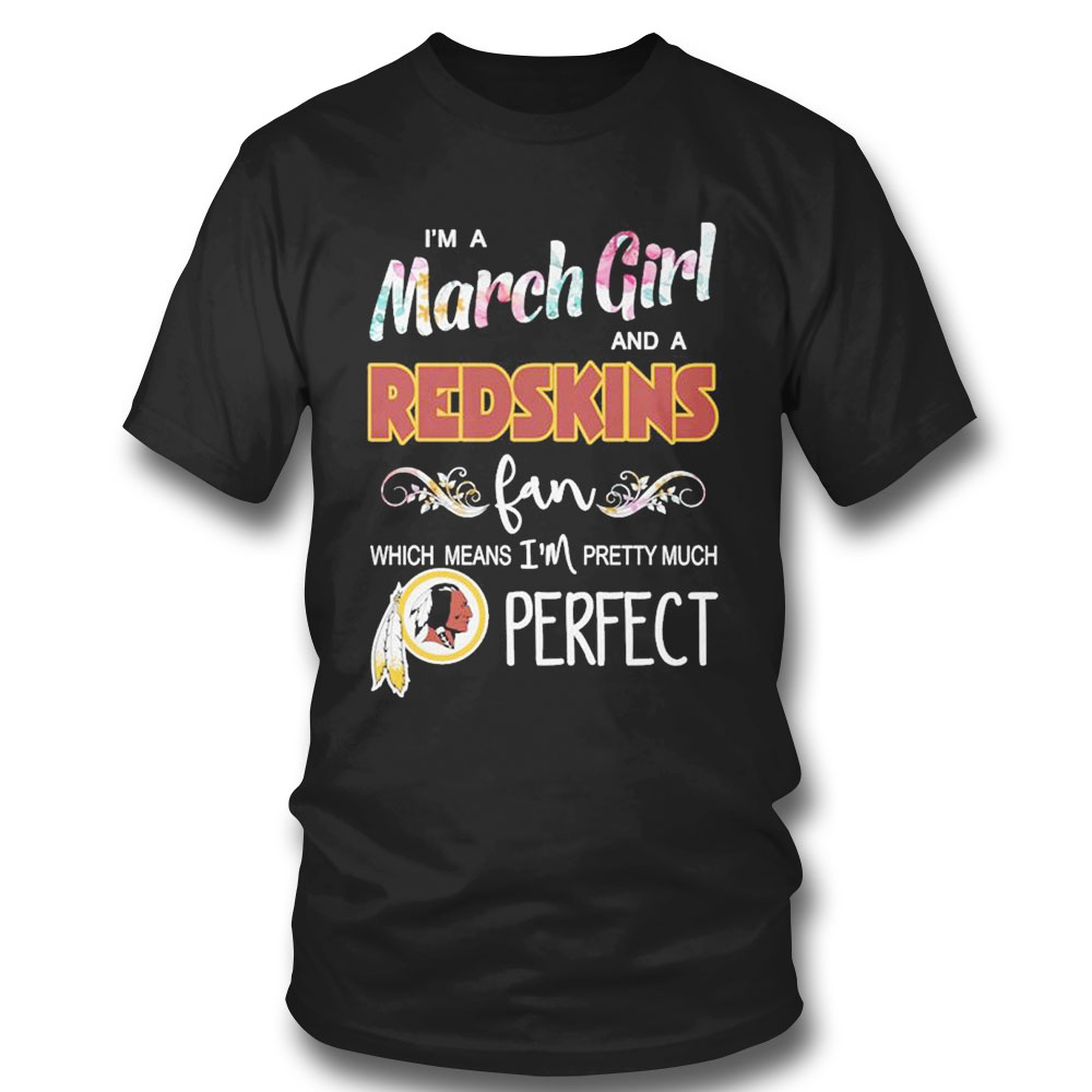 Im A March Girl And A Washington Redskins Fan Which Means Im Pretty Much Perfect Shirt