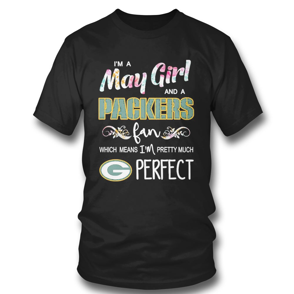 Im A May Girl And A Green Bay Packers Fan Which Means Im Pretty Much Perfect Shirt
