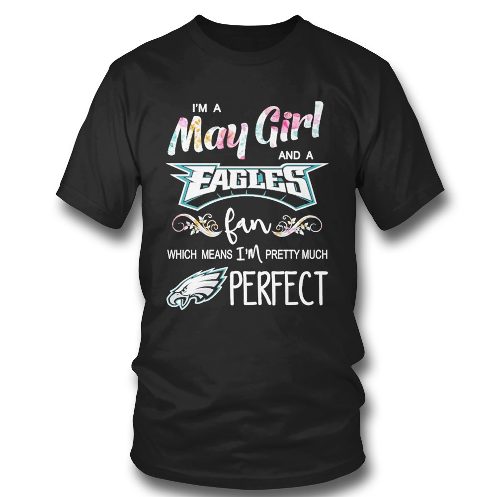 Im A May Girl And A Philadelphia Eagles Fan Which Means Im Pretty Much Perfect Shirt