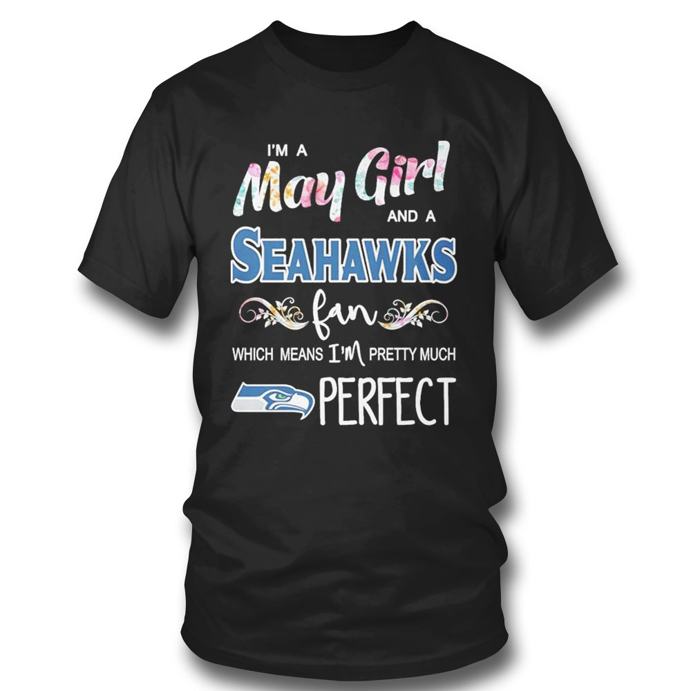 Im A May Girl And A Seattle Seahawks Fan Which Means Im Pretty Much Perfect Shirt