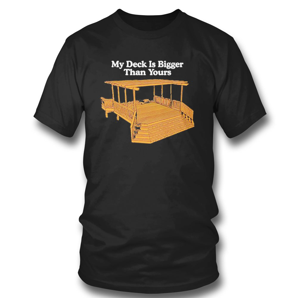 My Deck Is Bigger Than Yours T-shirt