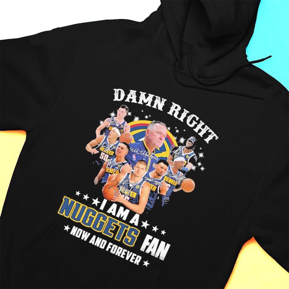 Damn Right I Am A Denver Nuggets 2023 Nba Playoff Fan Now And Forever Signatures T-shirt