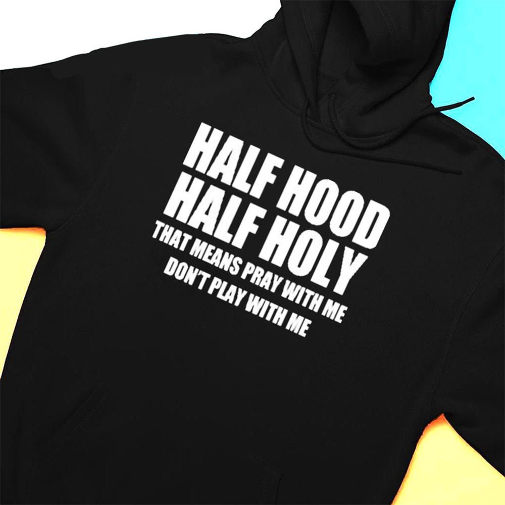 Half Hood Half Holy Shirt That Means Pray With Me Dont Play With Me Shirt